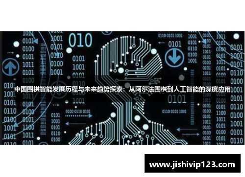 中国围棋智能发展历程与未来趋势探索：从阿尔法围棋到人工智能的深度应用