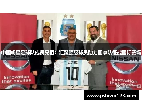 中国明星足球队成员亮相：汇聚顶级球员助力国家队征战国际赛场