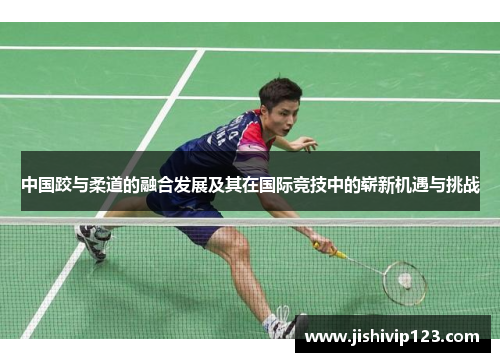 中国跤与柔道的融合发展及其在国际竞技中的崭新机遇与挑战