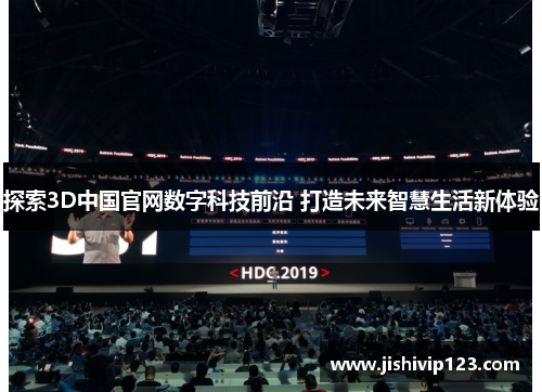 探索3D中国官网数字科技前沿 打造未来智慧生活新体验