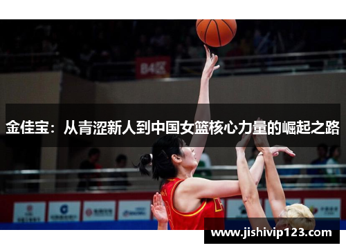 金佳宝：从青涩新人到中国女篮核心力量的崛起之路