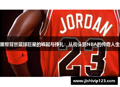 黑帮背景篮球巨星的崛起与挣扎：从街头到NBA的传奇人生